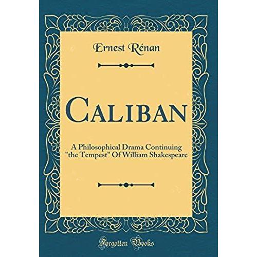 Caliban: A Philosophical Drama Continuing "The Tempest" Of William Shakespeare (Classic Reprint)