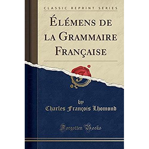 Lhomond, C: Élémens De La Grammaire Française (Classic Repri