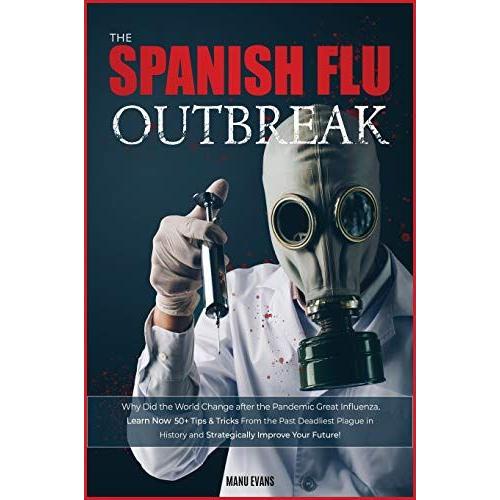 The Spanish Flu Outbreak: Why Did The World Change After The Pandemic Great Influenza. Learn Now 50+ Tips & Tricks From The Past Deadliest Plagu