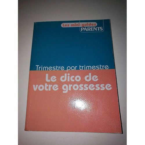 Mini Guide Des Parents Trimestre Par Trimestre Le Dico De Votre Grossesse Hors-Série N° 1