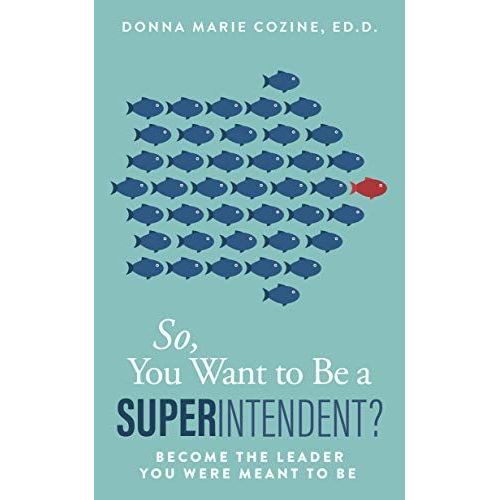 So You Want To Be A Superintendent : Become The Leader You Were Meant To Be