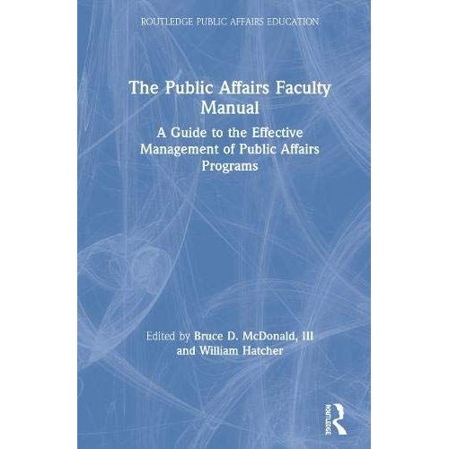 The Public Affairs Faculty Manual: A Guide To The Effective Management Of Public Affairs Programs (Routledge Public Affairs Education)