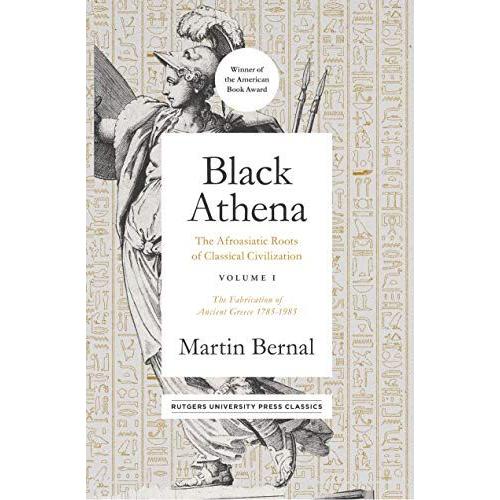 Black Athena: The Afroasiatic Roots Of Classical Civilization Volume I: The Fabrication Of Ancient Greece 1785-1985 Volume 1