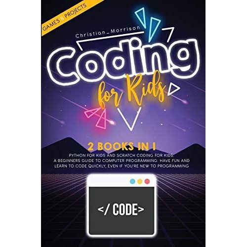 Coding For Kids: 2 Books In 1: Python For Kids And Scratch Coding For Kids. A Beginners Guide To Computer Programming. Have Fun And Lea