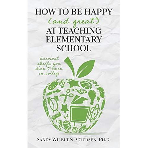 How To Be Happy (And Great) At Teaching Elementary School: Survival Skills You Didn't Learn In College
