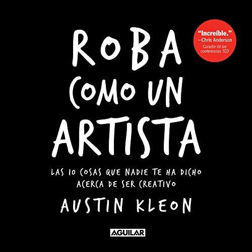 Roba Como Un Artista: Las 10 Cosas Que Nadie Te Ha Dicho Acerca De Ser Creativo / Steal Like An Artist: 10 Things Nobody Told You About Being Creative