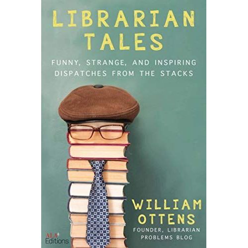 Librarian Tales: Funny, Strange, And Inspiring Dispatches From The Stacks