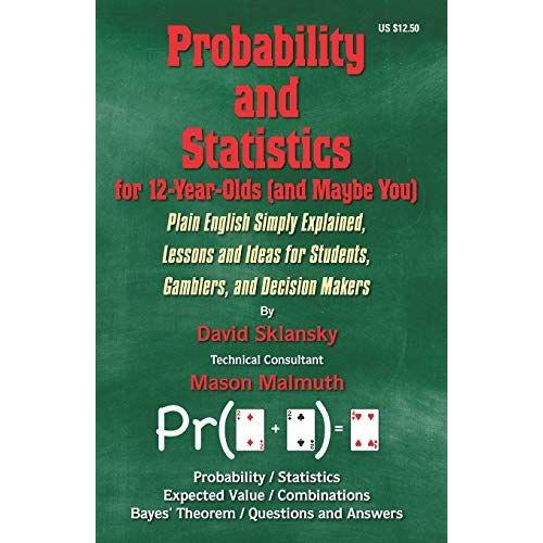 Probability And Statistics For 12-Year-Olds (And Maybe You): Plain English Simply Explained, Lessons And Ideas For Students, Gamblers, And Decision Ma