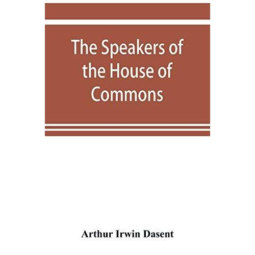 The Speakers Of The House Of Commons From The Earliest Times To The Present Day With A Topographical Description Of Westminster At Various Epochs & A Brief Record Of The Principal Constitutional Changes During Seven Centuries