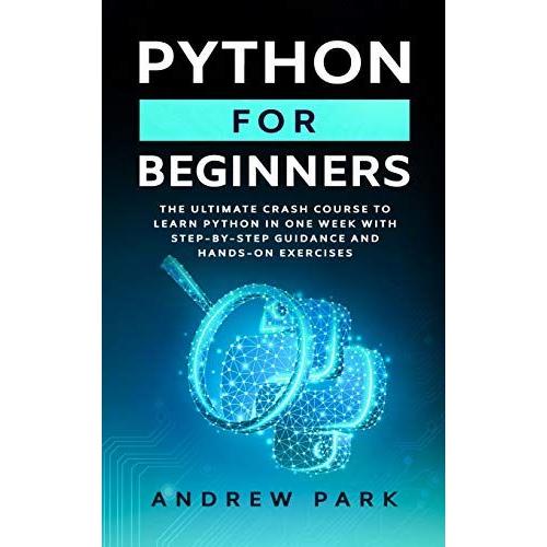 Python For Beginners: The Ultimate Crash Course To Learn Python In 7 Days With Step-By-Step Guidance And Hands-On Exercises