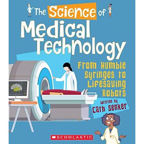 The Science Of Medical Technology: From Humble Syringes To Lifesaving Robots (The Science Of Engineering)