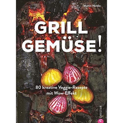 Kochbuch: Grill Gemüse - 80 Vegetarische Und Kreative Rezepte Vom Grillprofi, Die Kein Fleisch Vermissen Lassen.