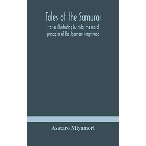 Tales Of The Samurai; Stories Illustrating Bushido, The Moral Principles Of The Japanese Knighthood