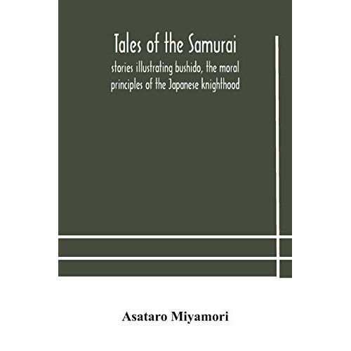 Tales Of The Samurai; Stories Illustrating Bushido, The Moral Principles Of The Japanese Knighthood