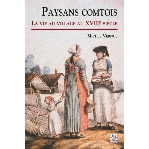 Paysans Comtois : La Vie Au Village Au Xviiie Siècle