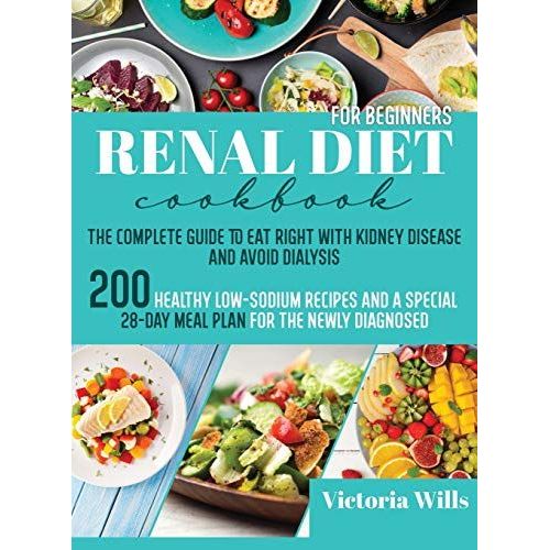 Renal Diet Cookbook For Beginners: The Complete Guide To Eat Right With Kidney Disease And Avoid Dialysis. 200 Healthy Low-Sodium Recipes And A Specia