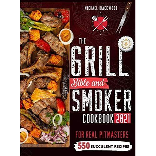 The Grill Bible - Smoker Cookbook 2021: For Real Pitmasters. Amaze Your Friends With 550 Sweet And Savory Succulent Recipes That Will Make You The Mas