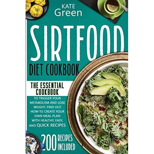 Sirtfood Diet Cookbook: The Essential Cookbook To Trigger Your Metabolism And Lose Weight. Find Out How To Create Your Own Meal Plan With Heal