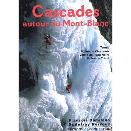 Cascades Autour Du Mont-Blanc - Tome 1, Vallée De Chamonix, Vallée De L'eau Noire, Vallée De Trient