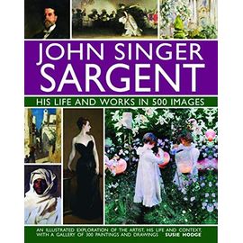 John Singer Sargent: His Life And Works In 500 Images