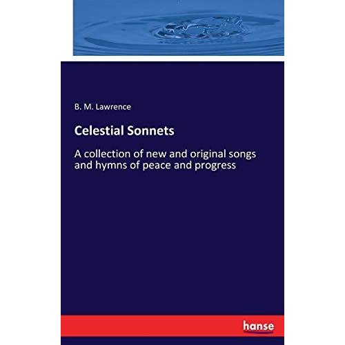 Celestial Sonnets :A Collection Of New And Original Songs And Hymns Of Peace And Progress