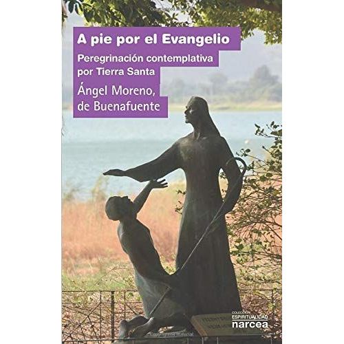 A Pie Por El Evangelio : Peregrinación Contemplativa Por Tierra Santa
