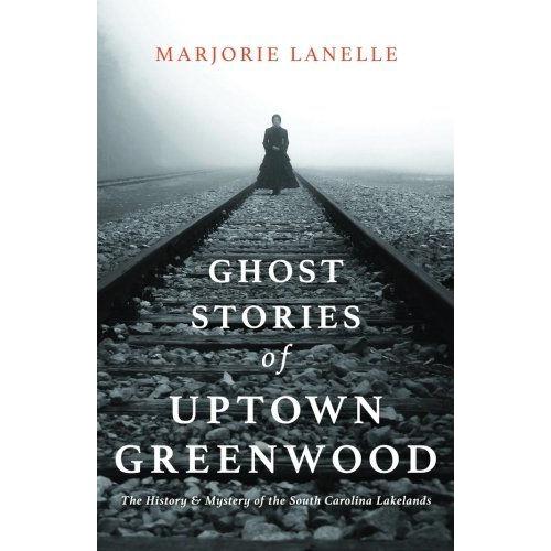 Ghost Stories Of Uptown Greenwood: The History & Mystery Of The South Carolina Lakelands