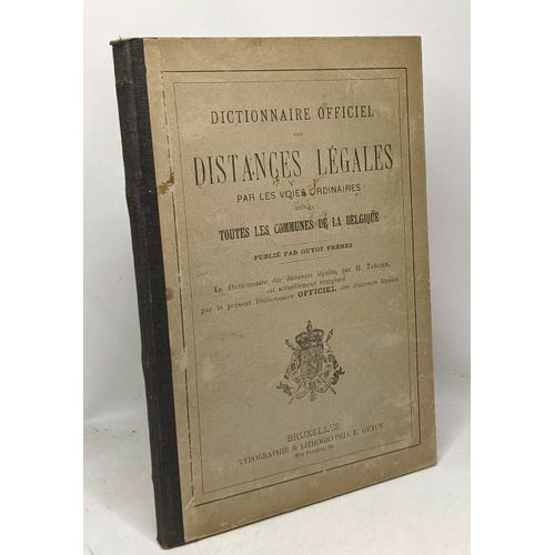 Dictionnaire Officiel Des Distances Légales Par Les Voies Ordinaires Entre Toutes Les Communes De La Belgique. Le Dictionnaire Des Distances Légales Par H. Tarlier Est Actuellement Remplacé...