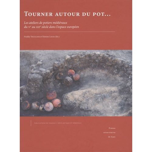 Tourner Autour Du Pot - Les Ateliers De Potiers Médiévaux Du Ve Au Xiie Siècle Dans L'espace Européen