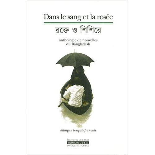 Dans Le Sang Et La Rosée. Anthologie De Nouvelles Du Bangladesh? 2dition Bilingue Fran9ais-Bengali