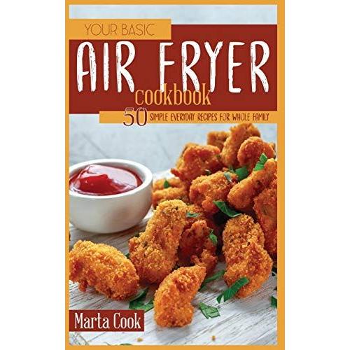 Your Basic Air Fryer Cookbook: 50 Simple Everyday Recipes For Whole Family