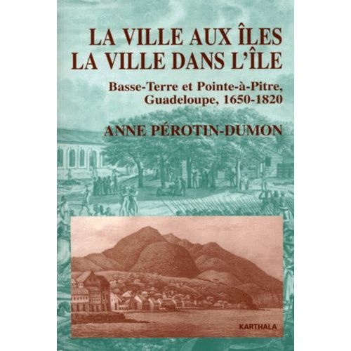 La Ville Aux Iles, La Ville Dans L'île - Basse-Terre Et Pointe-À-Pitre, Guadeloupe, 1650-1820