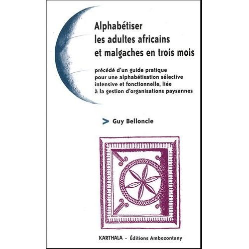 Alphabétiser Les Adultes Africains Et Malgaches En Trois Mois - Procédé D'un Guide Pratique Pour Une Alphabétisation Sélective, Intensive Et Fonctionnelle Liée À La Gestion D'organisations...