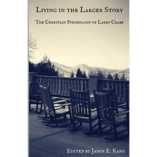 Living In The Larger Story: The Christian Psychology Of Larry Crabb