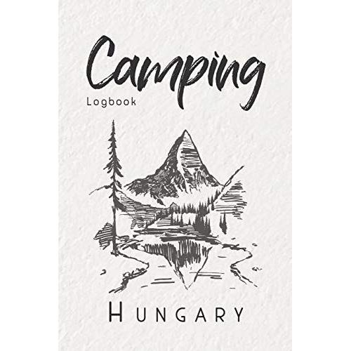 Camping Logbook Hungary: 6x9 Travel Journal Or Diary For Every Camper. Your Memory Book For Ideas, Notes, Experiences For Your Trip To Hungary