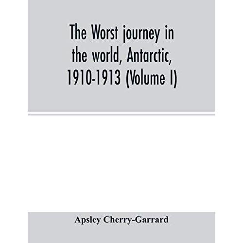 The Worst Journey In The World, Antarctic, 1910-1913 (Volume I)