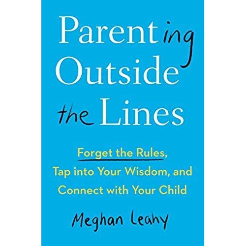 Parenting Outside The Lines: Forget The Rules, Tap Into Your Wisdom, And Connect With Your Child