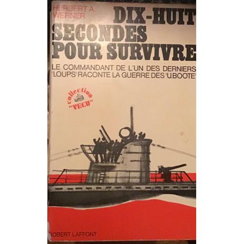 Dix-Huit Secondes Pour Survivre. Le Commandant De L'un Des Derniers ""Loups"" Raconte La Guerre Des U. Boote. Collection : Vécu