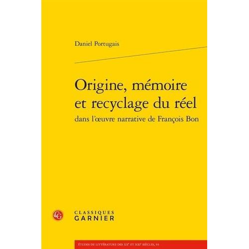 Origine, Mémoire Et Recyclage Du Réel Dans L'oeuvre Narrative De François Bon