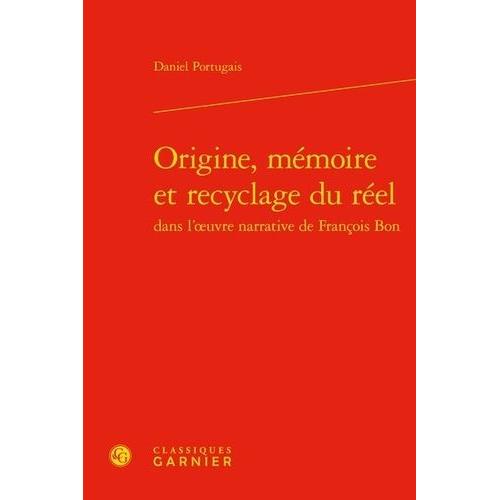 Origine, Mémoire Et Recyclage Du Réel Dans L'oeuvre Narrative De François Bon