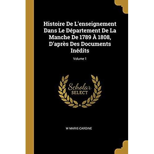 Histoire De L'enseignement Dans Le Département De La Manche De 1789 À 1808, D'après Des Documents Inédits; Volume 1