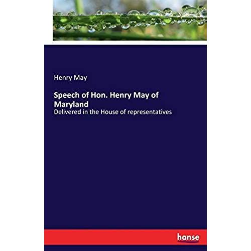 Speech Of Hon. Henry May Of Maryland:Delivered In The House Of Representatives