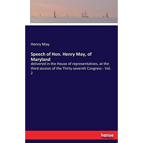 Speech Of Hon. Henry May, Of Maryland:Delivered In The House Of Representatives, At The Third Session Of The Thirty-Seventh Congress - Vol. 2