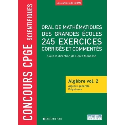 Oral De Mathématiques De Grandes Écoles 245 Exercices Corrigés Et Commentés - Algèbre Volume 2, Algèbre Générale Et Polynômes