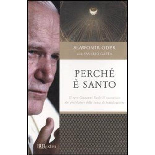 Perché È Santo. Il Vero Giovanni Paolo Ii Raccontato Dal Postulatore Della Causa Di Beatificazione