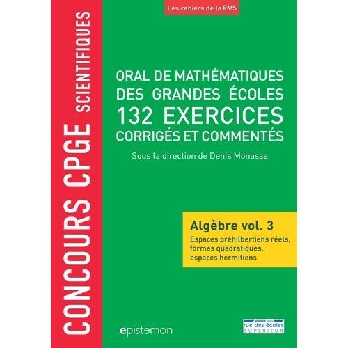 Oral De Mathématiques Des Grandes Écoles, 132 Exercices Corrigés Et Commentés - Algèbre Volume 3, Espaces Préhilbertiens Réels, Formes Quadratiques, Espaces Hermitiens