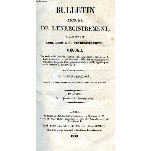 Bulletin Annuel De L Enregistrement Faisant Suite Au Code Annoté De L Enregistrement. Recueil Des Arrêts De La Cour De Cassation, Des Instructions Et Circulaires De L Administration, Et Des Décisions(...)