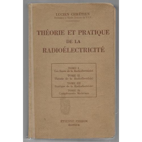 Théorie Et Pratique De La Radioélectricité 4 Tomes Reliés En Un Volume : Tome 1 - Les Bases. Tome 2 - La Théorie. Tome 3 - La Ptatique. Tome 4 - Compléments Modernes