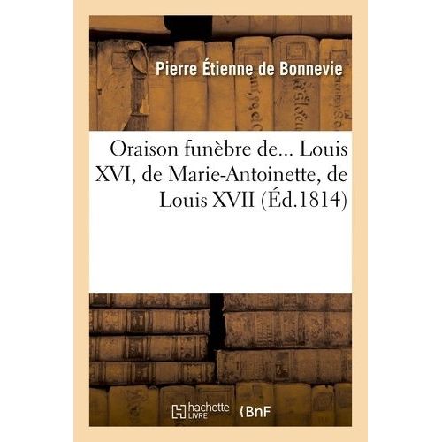 Oraison Funèbre De Louis Xvi, De Marie-Antoinette, De Louis Xvii, De Madame Élisabeth De France