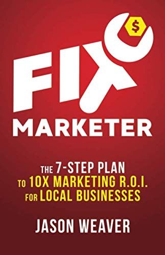 Fix Marketer: The 7-Step Plan To 10x Marketing R.O.I. For Local Businesses